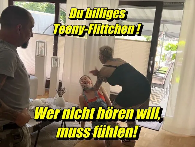 Du billiges Teeny-Flittchen !! Wer nicht hören will, muss fühlen!