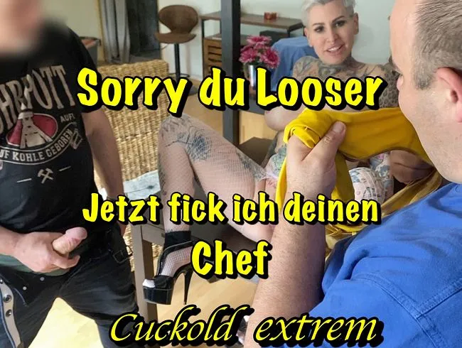 Sorry du Looser jetzt ficke ich deinen Chef