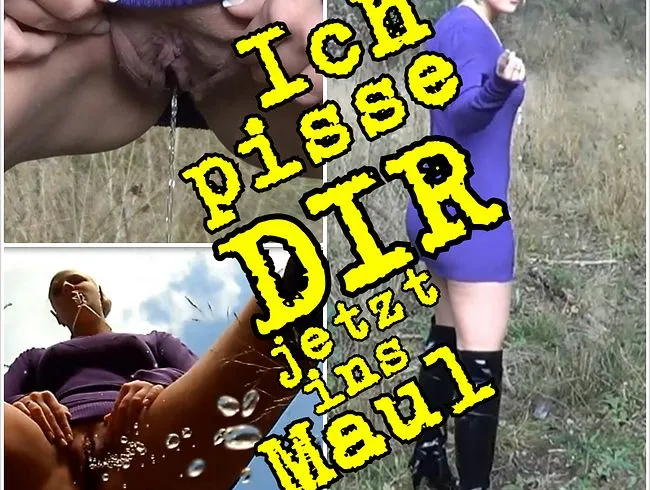 Ich pisse DIR jetzt ins Maul