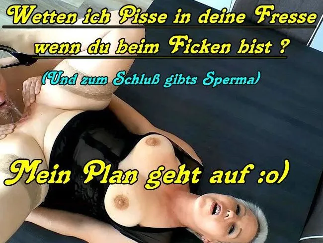Ficken? Öhm ich Pisse dich dabei an und du spritzt mich an