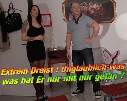 Extrem Dreist ! Unglaublich was hat Er nur mit mir getan ?
